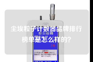 塵埃粒子計數(shù)器品牌排行榜單是怎么樣的？
